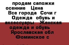 продам сапожки осенние › Цена ­ 1 800 - Все города, Сочи г. Одежда, обувь и аксессуары » Женская одежда и обувь   . Ярославская обл.,Фоминское с.